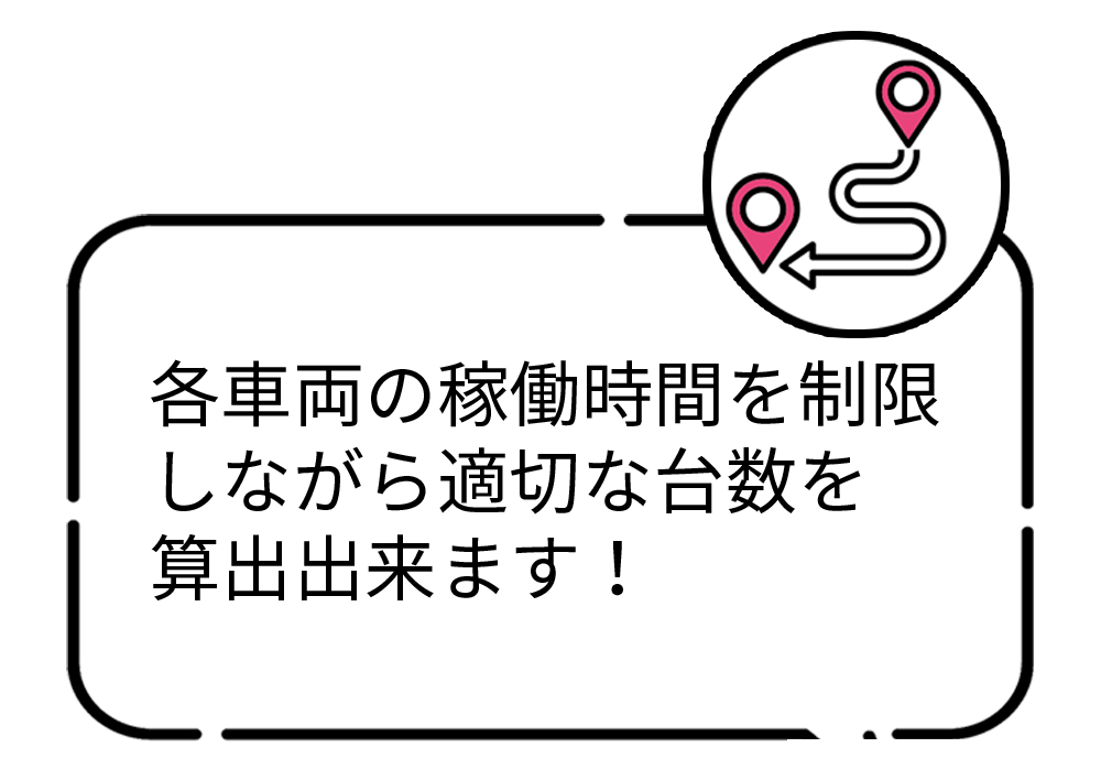 各車両の稼働時間を制限しながら適切な台数を算出できます