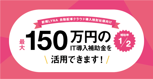 It導入補助金2021とは Lyna 自動配車クラウド対象 早めの申請がおすすめです 自動配車システムはライナロジクス