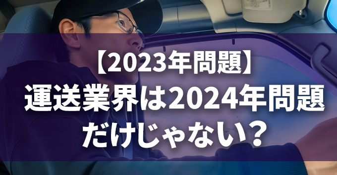 【2023年問題】運送業界は2024年問題だけじゃない？