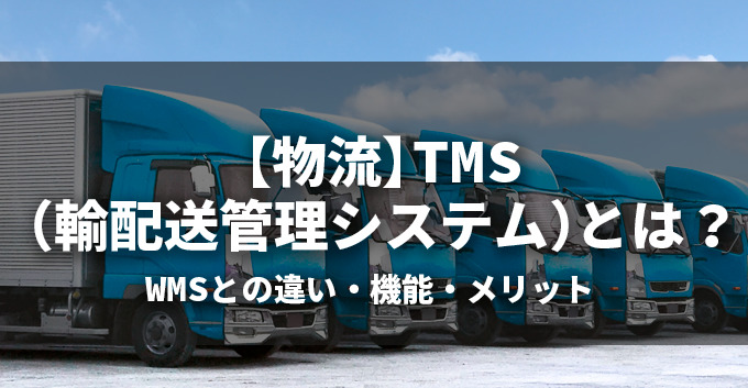 【物流】TMS（輸配送管理システム）とは？WMSとの違い・機能・メリット