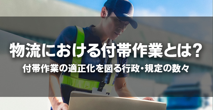 物流における付帯作業とは？付帯作業の適正化を図る行政・規定の数々