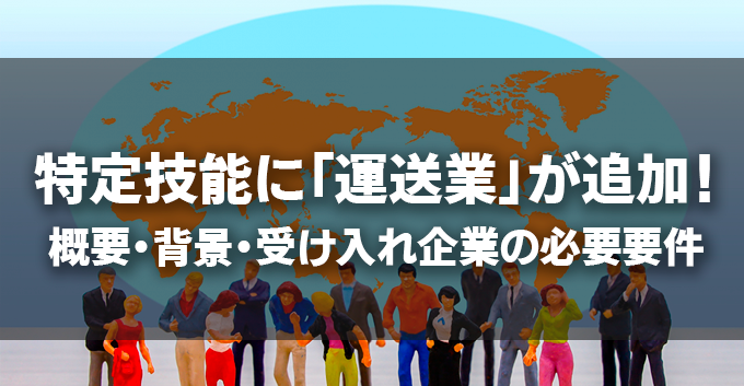 特定技能に「運送業」が追加！概要・背景・受け入れ企業の必要要件