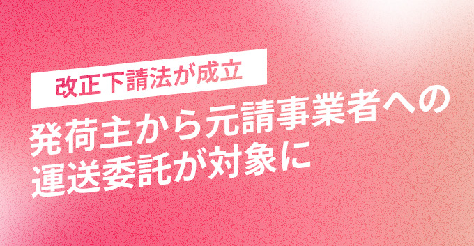 改正下請法が成立、発荷主から元請事業者への運送委託が対象に