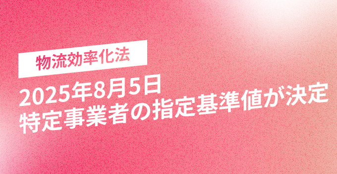25年8月5日、特定事業者の指定基準値が決定｜物流効率化法
