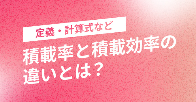積載率と積載効率の違いとは？それぞれの定義・計算式など