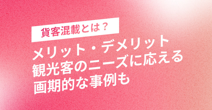 貨客混載とは？メリット・デメリット、観光客のニーズに応える画期的な事例も